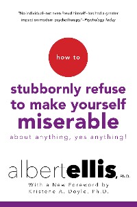 Cover How To Stubbornly Refuse To Make Yourself Miserable About Anything-yes, Anything!,