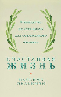 Cover Счастливая жизнь: Руководство по стоицизму для современного человека