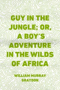 Cover Guy in the Jungle; Or, A Boy's Adventure in the Wilds of Africa