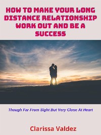 Cover How to Make Your Long-Distance Relationship Work Out and Be a Success