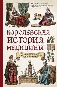 Cover Королевская история медицины: как болели, лечились и умирали знатные дамы