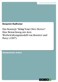 Cover Das Konzept "Bring Your Own Device". Eine Betrachtung  mit dem Werbewirkungsmodell von Rossiter und Percy (1997)