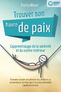 Cover Trouver son havre de paix – L'apprentissage de la sérénité et du calme intérieur: Comment adopter une attitude zen, améliorer sa concentration et mieux gérer le stress et l'anxiété (workbook inclus)