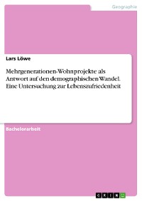 Cover Mehrgenerationen-Wohnprojekte als Antwort auf den demographischen Wandel. Eine Untersuchung zur Lebenszufriedenheit