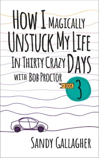 Cover How I Magically Unstuck My Life in Thirty Crazy Days with Bob Proctor Book 3