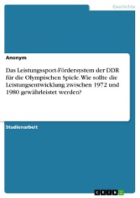 Cover Das Leistungssport-Fördersystem der DDR für die Olympischen Spiele. Wie sollte die Leistungsentwicklung zwischen 1972 und 1980 gewährleistet werden?