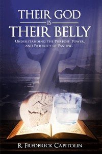Cover Their God is Their Belly! : Understanding the Purpose, Power, and Priority of Fasting