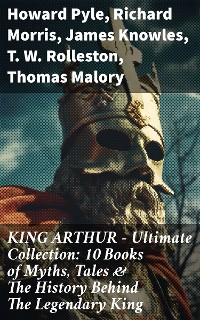 Cover KING ARTHUR - Ultimate Collection: 10 Books of Myths, Tales & The History Behind The Legendary King