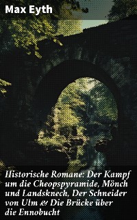 Cover Historische Romane: Der Kampf um die Cheopspyramide, Mönch und Landsknech, Der Schneider von Ulm & Die Brücke über die Ennobucht