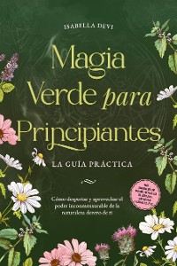 Cover Magia verde para principiantes - La guía práctica: Cómo despertar y aprovechar el poder inconmensurable de la naturaleza dentro de ti | incl. animales de poder, rituales de brujas, esencias florales, etc.