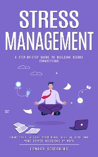 Cover Stress Management: A Step-by-step Guide to Building Secure Connections (Principles to Free Your Mind, Feel at Ease and Make Better Decisions at Work)