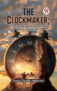 Cover The Clockmaker; Or, The Sayings And Doings Of Samuel Slick, Of Slickville