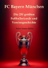 Cover FC Bayern München – Die 250 größten Fußballrekorde und Vereinsgeschichte