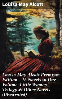 Cover Louisa May Alcott Premium Edition - 16 Novels in One Volume: Little Women Trilogy & Other Novels (Illustrated)