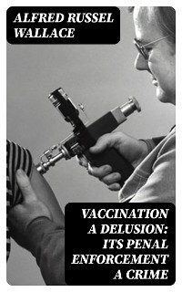 Cover Vaccination a Delusion: Its Penal Enforcement a Crime
