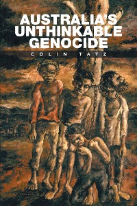 Cover Australia’S Unthinkable Genocide