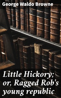 Cover Little Hickory; or, Ragged Rob's young republic