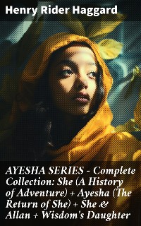 Cover AYESHA SERIES – Complete Collection: She (A History of Adventure) + Ayesha (The Return of She) + She & Allan + Wisdom's Daughter