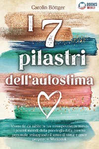 Cover I 7 pilastri dell'autostima: Vivere fin da subito la tua consapevolezza tramite i potenti metodi della psicologia della crescita personale, sviluppando il senso di stima e amor proprio + Workbook