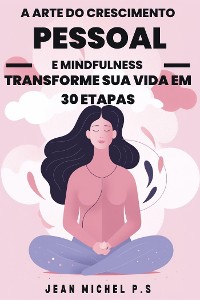 Cover A Arte do Crescimento Pessoal e Mindfulness - Transforme sua Vida em 30 Etapas