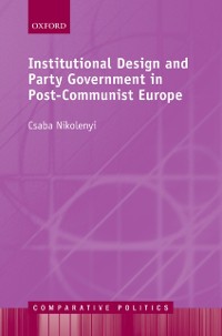 Cover Institutional Design and Party Government in Post-Communist Europe
