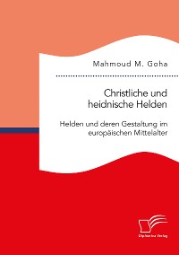 Cover Christliche und heidnische Helden. Helden und deren Gestaltung im europäischen Mittelalter