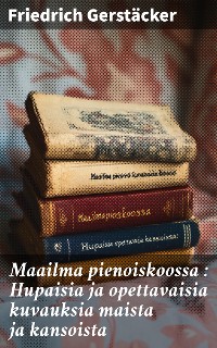 Cover Maailma pienoiskoossa : Hupaisia ja opettavaisia kuvauksia maista ja kansoista