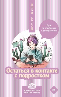 Cover Остаться в контакте с подростком. Путь от конфликта к спокойствию