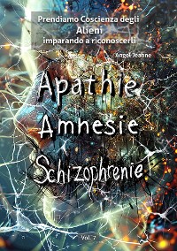 Cover Apatìa, Amnesia, Schizofrenia - Prendiamo Coscienza degli ALIENI, imparando a riconoscerli - Vol. 7