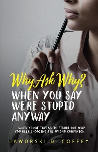 Cover Why Ask Why?: When You Say We're Stupid Anyway