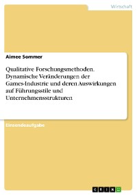 Cover Qualitative Forschungsmethoden. Dynamische Veränderungen der Games-Industrie und deren Auswirkungen auf Führungsstile und Unternehmensstrukturen