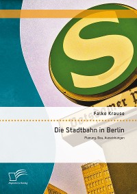 Cover Die Stadtbahn in Berlin: Planung, Bau, Auswirkungen