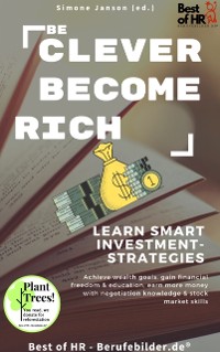 Cover Be Clever Become Rich! Learn Smart Investment-Strategies : Achieve wealth goals, gain financial freedom & education, earn more money with negotiation knowledge & stock market skills