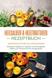 Cover Heilsalben & Heiltinkturen Rezeptbuch - Soforthilfe bei Alltagsleiden: Die besten Rezepte für natürliche und wirkungsvolle Salben und Tinkturen für Ihre Hausapotheke - inkl. Heilpflanzenportraits