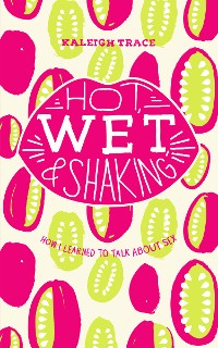 Cover Hot, Wet, and Shaking: How I Learned to Talk About Sex