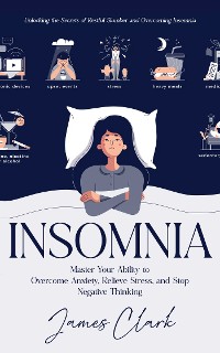 Cover Insomnia: Unlocking the Secrets of Restful Slumber and Overcoming Insomnia (Master Your Ability to Overcome Anxiety, Relieve Stress, and Stop Negative Thinking)