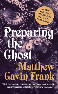 Cover Preparing the Ghost: An Essay Concerning the Giant Squid and Its First Photographer