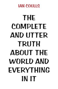 Cover The Complete and Utter Truth About the World and Everything In It
