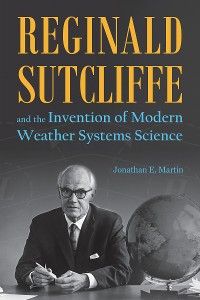 Cover Reginald Sutcliffe and the Invention of Modern Weather Systems Science