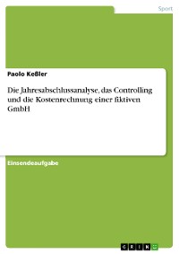 Cover Die Jahresabschlussanalyse, das Controlling und die Kostenrechnung einer fiktiven GmbH