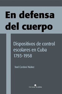 Cover En defensa del cuerpo. Dispositivos de control escolares en Cuba 1793-1958