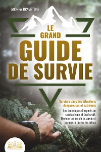 Cover Le grand guide de survie - Survivre dans des situations dangereuses et extrêmes: Les techniques d'experts en survivalisme et bushcraft. Deviens un pro de la survie et surmonte toutes les crises