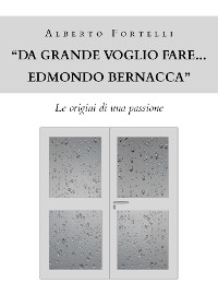 Cover "Da grande voglio fare... Edmondo Bernacca" - Le origini di una passione