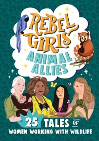 Cover Rebel Girls Animal Allies: 25 Tales of Women Working with Wildlife