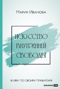 Cover Искусство внутренней свободы: Живи по своим правилам