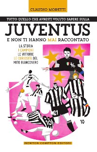 Cover Tutto quello che avresti voluto sapere sulla Juventus e non ti hanno mai raccontato