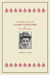 Cover The Tragic Tale of Claire Ferchaud and the Great War