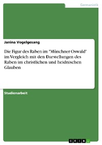 Cover Die Figur des Raben im "Münchner Oswald" im Vergleich mit den Darstellungen des Raben im christlichen und heidnischen Glauben