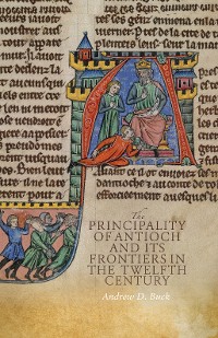 Cover The Principality of Antioch and its Frontiers in the Twelfth Century