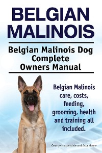 Cover Belgian Malinois. Belgian Malinois Dog Complete Owners Manual. Belgian Malinois care, costs, feeding, grooming, health and training all included.